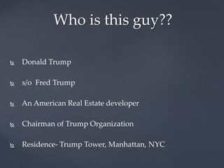 His Portfolio 
Real Estate Development 
Hospitality 
Entertainment Industry 
Trump Golf 
Trump Financial 
Trump University...