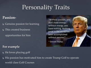 Personality Traits 
Assertiveness- 
 Straightforward in expressing his 
thoughts 
 Sets up high expectations 
 Demands ...