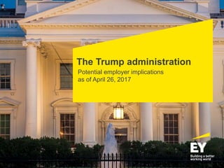 The Trump administration
Potential employer implications
as of April 26, 2017
 