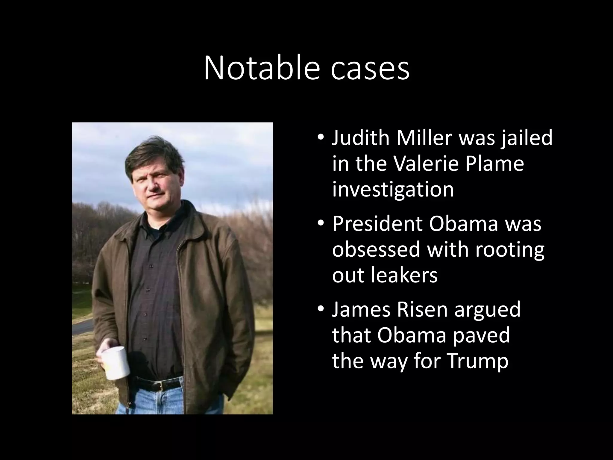 Notable cases
• Judith Miller was jailed
in the Valerie Plame
investigation
• President Obama was
obsessed with rooting
out leakers
• James Risen argued
that Obama paved
the way for Trump
 