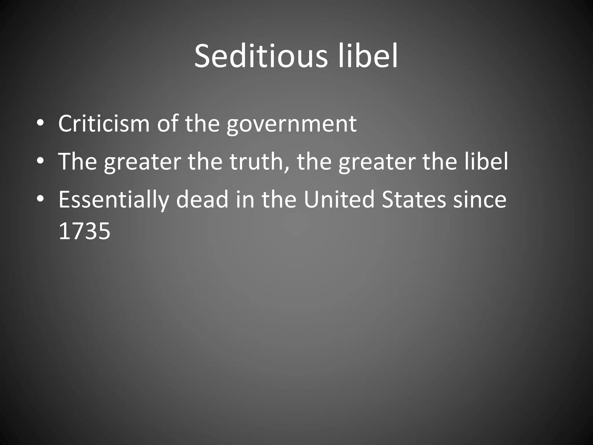 Seditious libel
• Criticism of the government
• The greater the truth, the greater the libel
• Essentially dead in the United States since
1735
 
