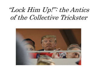 “Lock Him Up!”: the Antics
of the Collective Trickster
 
