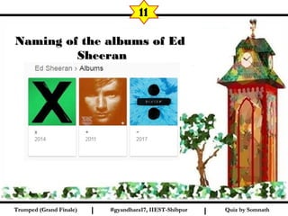 Quiz by SomnathQuiz by SomnathI I
11
Naming of the albums of EdNaming of the albums of Ed
SheeranSheeran
#gyandhara17, IIEST-Shibpur#gyandhara17, IIEST-ShibpurTrumped (Grand Finale)Trumped (Grand Finale)
 