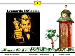 Quiz by SomnathQuiz by SomnathI I
4
Leonardo DiCaprioLeonardo DiCaprio
#gyandhara17, IIEST-Shibpur#gyandhara17, IIEST-ShibpurTrumped (Grand Finale)Trumped (Grand Finale)
 