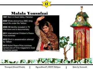 Quiz by SomnathQuiz by SomnathI I
12
Malala YousufzaiMalala Yousufzai
#gyandhara17, IIEST-Shibpur#gyandhara17, IIEST-ShibpurTrumped (Grand Finale)Trumped (Grand Finale)
 