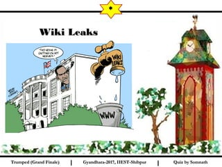 Quiz by SomnathQuiz by SomnathTrumped (Grand Finale)Trumped (Grand Finale) I I
*
Wiki LeaksWiki Leaks
Gyandhara-2017, IIEST-ShibpurGyandhara-2017, IIEST-Shibpur
 