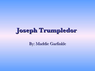 Joseph Trumpledor   By: Maddie Garfinkle 