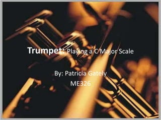 Trumpet: Playing a C Major Scale By: Patricia Gately ME326  