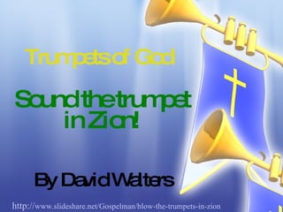 Trumpets of God Sound the trumpet in Zion! By David Walters http:// www.slideshare.net/Gospelman/blow-the-trumpets-in-zion   