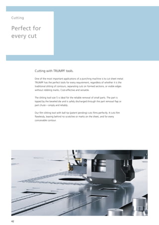 42
Cutting
Perfect for
every cut
Cutting with TRUMPF tools.
One of the most important applications of a punching machine i...