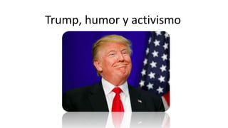 Trump, humor y activismo
 