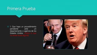 Primera Prueba
 1. Que haya un procedimiento
pendiente ante un
departamento o agencia de los
Estados Unidos. (Sobre lo que
no existe duda alguna).
 