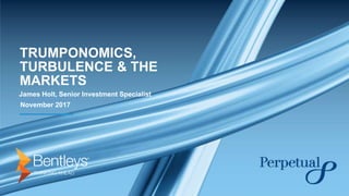 TRUMPONOMICS,
TURBULENCE & THE
MARKETS
James Holt, Senior Investment Specialist
November 2017
 