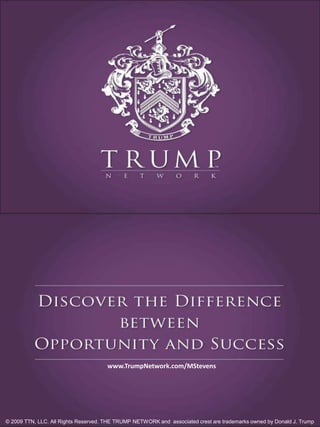 www.TrumpNetwork.com/MStevens © 2009 TTN, LLC. All Rights Reserved. THE TRUMP NETWORK and  associated crest are trademarks owned by Donald J. Trump 