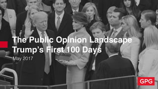 The Public Opinion Landscape
Trump’s First 100 Days
May 2017
 