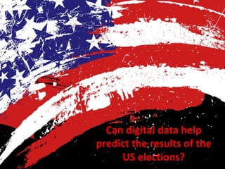 Can digital data help
predict the results of the
US elections?
 