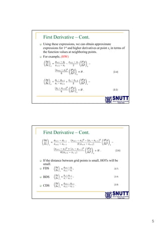 5
First Derivative – Cont.
‰ Using these expressions, we can obtain approximate
expressions for 1st and higher derivatives at point xi in terms of
the function values at neighboring points.
‰ For example, (HW)
First Derivative – Cont.
‰ If the distance between grid points is small, HOTs will be
small.
‰ FDS
‰ BDS
‰ CDS
 