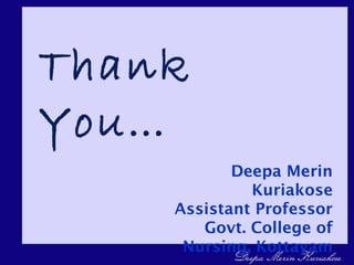 Thank
You…
Deepa Merin
Kuriakose
Assistant Professor
Govt. College of
Nursing, Kottayam
 