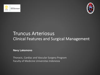 Truncus	Arteriosus
Clinical	Features	and	Surgical	Management
Navy Laksmono
Thoracic,	Cardiac	and	Vascular	Surgery	Program
Faculty	of	Medicine	Universitas Indonesia
 