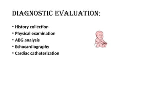 DIAGNOSTIC EVALUATION:
• History collection
• Physical examination
• ABG analysis
• Echocardiography
• Cardiac catheterization
 
