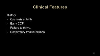 History
• Cyanosis at birth
• Early CCF
• Failure to thrive,
• Respiratory tract infections
55
 