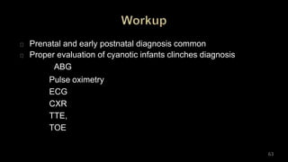 Prenatal and early postnatal diagnosis common
Proper evaluation of cyanotic infants clinches diagnosis
ABG
Pulse oximetry
ECG
CXR
TTE,
TOE
63
 