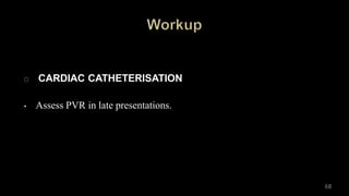 CARDIAC CATHETERISATION
• Assess PVR in late presentations.
68
 