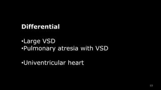 69
Differential
•Large VSD
•Pulmonary atresia with VSD
•Univentricular heart
 
