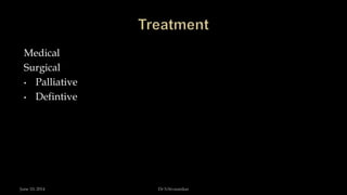 Medical
Surgical
• Palliative
• Defintive
June 10, 2014 Dr S.Sivasankar
 