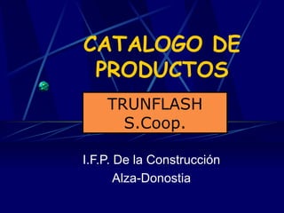 CATALOGO DE PRODUCTOS I.F.P. De la Construcción Alza-Donostia TRUNFLASH S.Coop. 