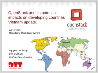 OpenStack and its potential
impacts on developing countries
Vietnam update.
08/11/2013
Hong Kong OpenStack Summit

Nguyen The Trung
DTT CEO and
VietOpenStack founder

 