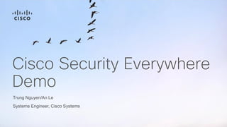 Trung Nguyen/An Le
Systems Engineer, Cisco Systems
Cisco Security Everywhere
Demo
 
