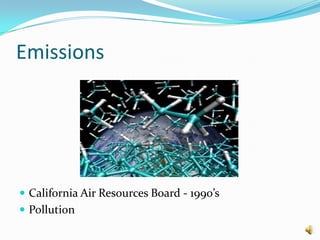 Emissions
 California Air Resources Board - 1990’s
 Pollution
 