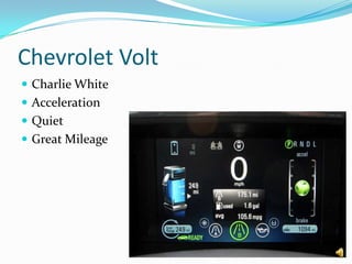 Chevrolet Volt
 Charlie White
 Acceleration
 Quiet
 Great Mileage
 