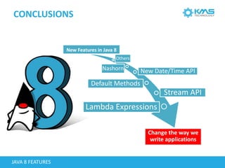 CONCLUSIONS
New Features in Java 8
Lambda Expressions
Default Methods
Stream API
New Date/Time APINashorn
Others
JAVA 8 FEATURES
Change the way we
write applications
 