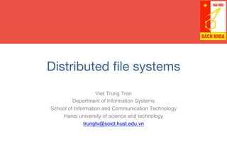 Distributed ﬁle systems
Viet Trung Tran
Department of Information Systems
School of Information and Communication Technology
Hanoi university of science and technology
trungtv@soict.hust.edu.vn
 