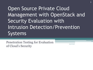 Open Source Private Cloud
Management with OpenStack and
Security Evaluation with
Intrusion Detection/Prevention
Systems
Penetration Testing for Evaluation
of Cloud’s Security
05/07/2016
1
 