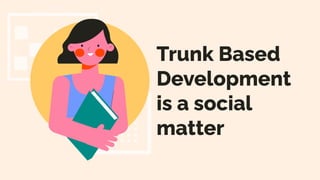 Trunk Based
Development
is a social
matter
 