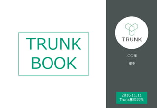 TRUNK
BOOK
〇〇様
御中
2016.11.11
Trunk株式会社
 