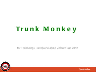 Tr u n k M o n k e y

for Technology Entrepreneurship Venture Lab 2012
 