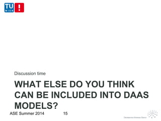 WHAT ELSE DO YOU THINK
CAN BE INCLUDED INTO DAAS
MODELS?
Discussion time
ASE Summer 2014 15
 