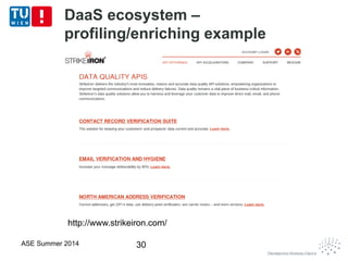 DaaS ecosystem –
profiling/enriching example
ASE Summer 2014 30
http://www.strikeiron.com/
 