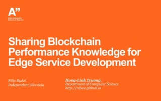 Sharing Blockchain
Performance Knowledge for
Edge Service Development
Filip Rydzi
Independent, Slovakia
Hong-Linh Truong,
Department of Computer Science
http://rdsea.github.io
 