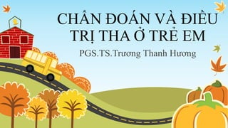 CHẨN ĐOÁN VÀ ĐIỀU
TRỊ THA Ở TRẺ EM
PGS.TS.Trương Thanh Hương
 