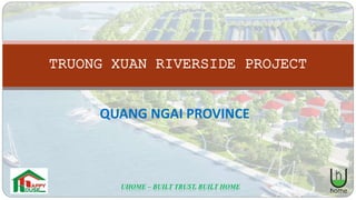 TRUONG XUAN RIVERSIDE PROJECT
QUANG NGAI PROVINCE
UHOME – BUILT TRUST, BUILT HOME
 