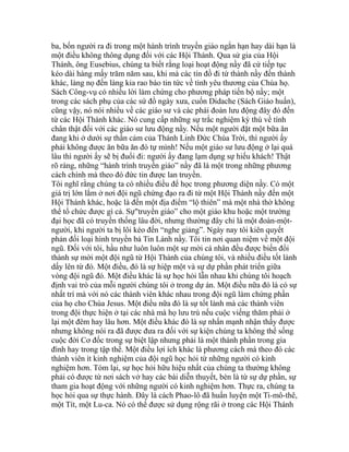 ba, bốn người ra đi trong một hành trình truyền giáo ngắn hạn hay dài hạn là
một điều không thông dụng đối với các Hội Thánh. Qua sử gia của Hội
Thánh, ông Eusebius, chúng ta biết rằng loại hoạt động nầy đã cứ tiếp tục
kéo dài hàng mấy trăm năm sau, khi mà các tín đồ đi từ thành nầy đến thành
khác, làng nọ đến làng kia rao báo tin tức về tình yêu thương của Chúa họ.
Sách Công-vụ có nhiều lời làm chứng cho phương pháp tiến bộ nầy; một
trong các sách phụ của các sứ đồ ngày xưa, cuốn Didache (Sách Giáo huấn),
cũng vậy, nó nói nhiều về các giáo sư và các phái đoàn lưu động đây đó đến
từ các Hội Thánh khác. Nó cung cấp những sự trắc nghiệm kỳ thú về tính
chân thật đối với các giáo sư lưu động nầy. Nếu một người đặt một bữa ăn
đang khi ở dưới sự thần cảm của Thánh Linh Đức Chúa Trời, thì người ấy
phải không được ăn bữa ăn đó tự mình! Nếu một giáo sư lưu động ở lại quá
lâu thì người ấy sẽ bị đuổi đi: người ấy đang lạm dụng sự hiếu khách! Thật
rõ ràng, những “hành trình truyền giáo” nầy đã là một trong những phương
cách chính mà theo đó đức tin được lan truyền.
Tôi nghĩ rằng chúng ta có nhiều điều để học trong phương diện nầy. Có một
giá trị lớn lắm ở nơi đội ngũ chứng đạo ra đi từ một Hội Thánh nầy đến một
Hội Thánh khác, hoặc là đến một địa điểm “lộ thiên” mà một nhà thờ không
thể tổ chức được gì cả. Sự"truyền giáo” cho một giáo khu hoặc một trường
đại học đã có truyền thống lâu đời, nhưng thường đây chỉ là một đoàn-một-
người, khi người ta bị lôi kéo đến “nghe giảng”. Ngày nay tôi kiên quyết
phản đối loại hình truyền bá Tin Lành nầy. Tôi tin nơi quan niệm về một đội
ngũ. Đối với tôi, hầu như luôn luôn một sự mời cá nhân đều được biến đổi
thành sự mời một đội ngũ từ Hội Thánh của chúng tôi, và nhiều điều tốt lành
dấy lên từ đó. Một điều, đó là sự hiệp một và sự dự phần phát triển giữa
vòng đội ngũ đó. Một điều khác là sự học hỏi lẫn nhau khi chúng tôi hoạch
định vai trò của mỗi người chúng tôi ở trong dự án. Một điều nữa đó là có sự
nhất trí mà với nó các thành viên khác nhau trong đội ngũ làm chứng phần
của họ cho Chúa Jesus. Một điều nữa đó là sự tốt lành mà các thành viên
trong đội thực hiện ở tại các nhà mà họ lưu trú nếu cuộc viếng thăm phải ở
lại một đêm hay lâu hơn. Một điều khác đó là sự nhấn mạnh nhận thấy được
nhưng không nói ra đã được đưa ra đối với sự kiện chúng ta không thể sống
cuộc đời Cơ đốc trong sự biệt lập nhưng phải là một thành phần trong gia
đình hay trong tập thể. Một điều lợi ích khác là phương cách mà theo đó các
thành viên ít kinh nghiệm của đội ngũ học hỏi từ những người có kinh
nghiệm hơn. Tóm lại, sự học hỏi hữu hiệu nhất của chúng ta thường không
phải có được từ nơi sách vở hay các bài diễn thuyết, bèn là từ sự dự phần, sự
tham gia hoạt động với những người có kinh nghiệm hơn. Thực ra, chúng ta
học hỏi qua sự thực hành. Đây là cách Phao-lô đã huấn luyện một Ti-mô-thê,
một Tít, một Lu-ca. Nó có thể được sử dụng rộng rãi ở trong các Hội Thánh
 