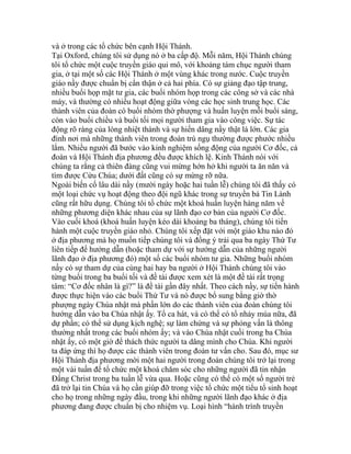 và ở trong các tổ chức bên cạnh Hội Thánh.
Tại Oxford, chúng tôi sử dụng nó ở ba cấp độ. Mỗi năm, Hội Thánh chúng
tôi tổ chức một cuộc truyền giáo qui mô, với khoảng tám chục người tham
gia, ở tại một số các Hội Thánh ở một vùng khác trong nước. Cuộc truyền
giáo nầy được chuẩn bị cẩn thận ở cả hai phía. Có sự giảng đạo tập trung,
nhiều buổi họp mặt tư gia, các buổi nhóm họp trong các công sở và các nhà
máy, và thường có nhiều hoạt động giữa vòng các học sinh trung học. Các
thành viên của đoàn có buổi nhóm thờ phượng và huấn luyện mỗi buổi sáng,
còn vào buổi chiều và buổi tối mọi người tham gia vào công việc. Sự tác
động rõ ràng của lòng nhiệt thành và sự hiến dâng nầy thật là lớn. Các gia
đình nơi mà những thành viên trong đoàn trú ngụ thường được phước nhiều
lắm. Nhiều người đã bước vào kinh nghiệm sống động của người Cơ đốc, cả
đoàn và Hội Thánh địa phương đều được khích lệ. Kinh Thánh nói với
chúng ta rằng cả thiên đàng cũng vui mừng hớn hở khi người ta ăn năn và
tìm được Cứu Chúa; dưới đất cũng có sự mừng rỡ nữa.
Ngoài biến cố lâu dài nầy (mười ngày hoặc hai tuần lễ) chúng tôi đã thấy có
một loại chức vụ hoạt động theo đội ngũ khác trong sự truyền bá Tin Lành
cũng rất hữu dụng. Chúng tôi tổ chức một khoá huấn luyện hàng năm về
những phương diện khác nhau của sự lãnh đạo cơ bản của người Cơ đốc.
Vào cuối khoá (khoá huấn luyện kéo dài khoảng ba tháng), chúng tôi tiến
hành một cuộc truyền giáo nhỏ. Chúng tôi xếp đặt với một giáo khu nào đó
ở địa phương mà họ muốn tiếp chúng tôi và đồng ý trải qua ba ngày Thứ Tư
liên tiếp để hướng dẫn (hoặc tham dự với sự hướng dẫn của những người
lãnh đạo ở địa phương đó) một số các buổi nhóm tư gia. Những buổi nhóm
nầy có sự tham dự của cùng hai hay ba người ở Hội Thánh chúng tôi vào
từng buổi trong ba buổi tối và đề tài được xem xét là một đề tài rất trọng
tâm: “Cơ đốc nhân là gì?” là đề tài gần đây nhất. Theo cách nầy, sự tiến hành
được thực hiện vào các buổi Thứ Tư và nó được bổ sung bằng giờ thờ
phượng ngày Chúa nhật mà phần lớn do các thành viên của đoàn chúng tôi
hướng dẫn vào ba Chúa nhật ấy. Tổ ca hát, và có thể có tổ nhảy múa nữa, đã
dự phần; có thể sử dụng kịch nghệ; sự làm chứng và sự phỏng vấn là thông
thường nhất trong các buổi nhóm ấy; và vào Chúa nhật cuối trong ba Chúa
nhật ấy, có một giờ để thách thức người ta dâng mình cho Chúa. Khi người
ta đáp ứng thì họ được các thành viên trong đoàn tư vấn cho. Sau đó, mục sư
Hội Thánh địa phương mời một hai người trong đoàn chúng tôi trở lại trong
một vài tuần để tổ chức một khoá chăm sóc cho những người đã tin nhận
Đấng Christ trong ba tuần lễ vừa qua. Hoặc cũng có thể có một số người trẻ
đã trở lại tin Chúa và họ cần giúp đỡ trong việc tổ chức một tiểu tổ sinh hoạt
cho họ trong những ngày đầu, trong khi những người lãnh đạo khác ở địa
phương đang được chuẩn bị cho nhiệm vụ. Loại hình “hành trình truyền
 