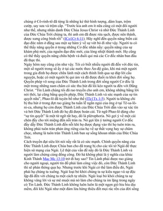 chúng ở Cô-rinh-tô đã từng là những kẻ thờ hình tượng, dâm loạn, trộm
cướp, say sưa và trộm cắp. “Trước kia anh em ít nữa cũng có một đôi người
như thế, nhưng nhân danh Đức Chúa Jesus Christ và nhờ Đức Thánh Linh
của Đức Chúa Trời chúng ta, thì anh em đã được rửa sạch, được nên thánh,
được xưng công bình rồi” (ICo1Cr 6:11). Hãy nghĩ đến quyền năng biến cải
đạo đức nằm ở đằng sau một sự hàm ý về sự vứt bỏ đi như vậy. Người ta có
thể thấy năng quyền ở trong những Cơ đốc nhân nầy: quyền năng của sự
khám phá mới, của nguồn đạo đức mới, của lòng nhiệt thành mới. Họ cũng
có thể thấy quyền năng chữa bệnh và đuổi quỉ mà các Cơ đốc nhân ban đầu
đã thực thi.
Ngày hôm nay cũng còn như vậy. Tôi có biết nhiều người đã đến với đức tin,
một số người trong số ấy ở tại các nước theo Ấn-độ giáo, khi mà một người
trong gia đình họ được chữa lành một cách thình lình qua sự đáp lời cầu
nguyện, hoặc có một người bị quỉ ám và đã được đuổi ra khỏi đời sống họ.
Quyền phép vô song của Đức Thánh Linh trong đời sống người Cơ đốc là
một trong những nam châm có sức thu hút đã lôi kéo người ta đến với Đấng
Christ. “Tin Lành chúng tôi đã rao truyền cho anh em, không những bằng lời
nói thôi, lại cũng bằng quyền phép, Đức Thánh Linh và sức mạnh của sự tin
quyết nữa”, Phao-lô đã tuyên bố như thế (ITe1Tx 1:5). Người ta không chỉ
bị thu hút ở trong đợt rao giảng ba tuần lễ ngắn ngủi của ông ở tại Tê-sa-lô-
ni-ca, nhưng họ còn được Thánh Linh của Đức Chúa Trời dẫn vào sự xác tín
và bởi Đức Thánh Linh đó họ đã được hoán cải. Từ ngữ Phao-lô dùng cho
“sự tin quyết” là một từ ngữ rất hay, đó là plèrophoria. Nó gợi ý về một cái
chén đầy cho tới miệng đến nỗi tràn ra. Nó gợi lên ý tưởng người Cơ đốc
đầy dẫy Đức Thánh Linh đến nỗi khi họ được đụng vào thì họ tuôn tràn ra,
không phải tuôn tràn phản ứng riêng của họ về sự thất vọng hay sự châm
chọc, nhưng là tuôn tràn Thánh Linh ban sự sống khoan nhân của Đức Chúa
Trời.
Cách truyền đạt siêu lời nói nầy rất là có sức mạnh. Chính quyền năng của
Đức Thánh Linh được Chúa ban cho đã trang bị cho các tôi tớ Ngài để thực
hiện sứ mạng của Ngài. Lẽ thật của vấn đề nầy đó là Đức Thánh Linh và
người làm chứng cùng đồng công. Đó há không phải là ý nghĩa của khúc
Kinh Thánh Mac Mc 13:10 trở đi hay sao? Tin Lành phải được rao giảng
cho người ngoại, người tín đồ phải làm công việc đó, còn Đức Thánh Linh
thì sẽ phán thông qua họ. Nhưng trước khi Ngài có thể làm điều đó, Ngài
phải hạ chúng ta xuống. Ngài loại bỏ khỏi chúng ta sự kiêu ngạo và sự độc
lập đã đến với chúng ta một cách tự nhiên. Ngài loại bỏ khỏi chúng ta sự
không vâng lời và sự mê muội mà nó làm cho chúng ta im lặng trong ngày
có Tin Lành. Đức Thánh Linh không luôn luôn là một ngọn gió hiu hiu dịu
mềm, đôi khi Ngài như một đám lửa hừng thiêu đốt mọi rác rến của đời sống
 