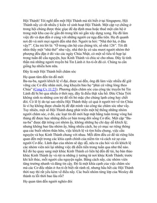 Hội Thánh! Tôi nghĩ đến một Hội Thánh mà tôi biết ở tại Singapore, Hội
Thánh nầy có rất nhiều ý kiến về sinh hoạt Hội Thánh. Một cặp vợ chồng ở
trong hội chúng được thúc giục để dự định mua hoặc thuê một căn hộ ở
trong một khu cao ốc gần đó trong khi nó gần xây dựng xong. Họ đã làm
việc đó và dọn đến ở cùng với những người cư ngụ đầu tiên. Họ đi quanh
nơi đó và mời mọi người đến nhà thờ. Người ta hỏi: “Nhà thờ hả, ở đâu
vậy?”. Câu trả lời là: “Ở trong căn hộ của chúng tôi, số nhà 126”. Tôi đã
nhìn thấy một “nhà thờ” như vậy, nhà thờ ấy có sáu mươi người nhóm thờ
phượng đều đặn ở đó vào các ngày Chúa Nhật, có một số tiểu tổ họp lại
trong tuần để cầu nguyện, học Kinh Thánh và chia sẻ cho nhau. Đây là tinh
thần mà những người truyền bá Tin Lành ở An-ti-ốt đã có. Chúng ta cần
giống họ nhiều hơn nữa.
Đây là một Hội Thánh biết chăm sóc
Họ quan tâm đến tín đồ mới
Ba-na-ba, người khích lệ vĩ đại, được sai đến, ông đã làm việc nhiều để giữ
vững các Cơ đốc nhân mới, ông khuyên bảo họ “phải cứ vững lòng theo
Chúa” (Cong Cv 11:23). Phương diện chăm sóc của công tác truyền bá Tin
Lành đã bị bỏ qua nhiều ở thời nay, đây là điều thật xấu hổ. Đức Chúa Trời
không sinh ra những con trẻ để rồi bỏ mặc cho chúng lạnh cóng hay chết
đói. Có lẽ lý do tại sao nhiều Hội Thánh thấy có quá ít người trở về tin Chúa
là vì họ không được chuẩn bị để đặt mình vào công tác chăm sóc như vầy.
Tuy nhiên, một số Hội Thánh đang phát triển một hệ thống những nhóm
người chăm sóc, ở đó, các loạt tín đồ mới họp mặt hằng tuần trong vòng hai
tháng để được học những điều cơ bản trong đời sống Cơ đốc. Một cặp “Ba-
na-ba” được đặt trông coi nhóm ấy, không những họ chỉ dạy dỗ khích lệ;
nhưng không bao lâu nhóm ấy, bằng nhiều cách, họ có mục sư riêng thông
qua các buổi nhóm thân hữu, việc khích lệ và tìm hiểu chung, việc cầu
nguyện và học Kinh Thánh chung với nhau. Mỗi đêm đều có đề tài riêng liên
quan đến một trong các khía cạnh chính của niềm tin và cách xử sự của
người Cơ đốc. Lãnh đạo của nhóm sẽ dạy dỗ, nêu ra câu hỏi và rồi khích lệ
các nhóm viên nói lại những việc đã diễn tiến trong tuần qua như thế nào.
Kế đó họ quay sang một khúc Kinh Thánh có liên hệ đến đề tài, họ bàn thảo
khúc Kinh Thánh ấy và rút ra những ý tưởng từ nơi khúc Kinh Thánh; trước
khi kết thúc, mỗi người cầu nguyện ngắn. Bằng cách nầy, các nhóm viên
tăng trưởng nhanh và đáng tin cậy. Đó là một khía cạnh của việc chăm sóc
mà các Cơ đốc nhân ở An-ti-ốt biết rất rành rẽ, nhưng hầu hết các Hội Thánh
thời nay thì rất yếu kém về điều nầy. Các buổi nhóm từng lớp của Wesley đã
thành ra lỗi thời bao lâu rồi?
Họ quan tâm đến người nghèo đói
 