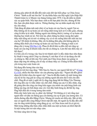 nhưng giây phút đó đã dẫn đến một cuộc đời tận hiến phục vụ Chúa Jesus
Christ. “Sanh ra để mà lớn lên” là câu khẩu hiệu của Hội nghị Liên Hiệp Hội
Thánh Giám Lý ở Miami vào tháng Giêng năm 1978. Câu đó diễn tả chính
xác sự quân bình. Nếu bạn được sinh ra thì bạn phải lớn lên; nhưng để lớn
lên, bạn cần phải được sinh ra. Thông thường, hai sự nhấn mạnh nầy là bổ
túc cho nhau.
Thật đáng để phản ánh một chút về sự hoán cải của Sau-lơ, người Tạt-sơ.
Đây không chỉ là sự hoán cải nổi tiếng nhất trong lịch sử Cơ đốc giáo, nhưng
cũng là điều lạ kì nhất. Những người nào không thích ý tưởng về sự hoán cải
thường hay tránh né nó. Nói tóm lại, phải chăng họ được mong đợi nghe
thấy một tiếng nói từ trời và những vảy cá sẽ rớt xuống khỏi đôi mắt mù loà
của họ? Dĩ nhiên là không. Đây chỉ là những điều phụ chứ không phải là
những điều thiết yếu ở trong sự hoán cải của Sau-lơ. Nhưng ở một vị trí
đáng chú ý trong ITi1Tm 1:16, Phao-lô đã đi khá xa đến chỗ nói rằng sự
hoán cải của ông là khuôn mẫu cho tất cả chúng ta. Làm thế nào điều nầy có
thể được?
Có bốn yếu tố ở trong việc Sau-lơ trở thành một Cơ đốc nhân theo như được
ký thuật ở trong sách Công-vụ chương 9, mà thực tế nó có áp dụng cho tất
cả chúng ta. Bất cứ khi nào Tin Lành của Chúa Jesus được rao giảng và
được đáp ứng thì những yếu tố nầy sẽ được thấy có. Chúng là bốn điểm thiết
yếu trong mọi cuộc hoán cải.
Nó đụng đến lương tâm của ông
Tiếng từ trời hỏi ông rằng: “Hỡi Sau-lơ, Sau-lơ, sao ngươi bắt bớ ta?” (Cong
Cv 9:4), nhiều thủ bản thêm vào câu phương ngôn nầy: “Ngươi đá đến ghim
nhọn thì là khó chịu cho ngươi vậy”. Sau-lơ đã đấu tranh với một lương tâm
xấu kể từ lúc ông giữ áo xống của những người đã ném đá Ê-tiên cho đến
chết. Ông đã có một ý nghĩ chí lý rằng ông đang bắt bớ Đấng Yêu Thương
khi ông dồn các Cơ đốc nhân vào chỗ chết. Đằng sau các Cơ đốc nhân, ông
đã giáng đòn tấn công của lòng kiêu ngạo của mình vào một bóng hình của
Đấng mà ông chỉ biết được nửa vời. Giờ đây hình bóng ấy đã bắt lấy ông.
Ông biết điều đó ở trong lương tâm mình.
Điều nầy luôn luôn xảy ra, phải vậy không? Tôi không có ý nói rằng mọi
người đến với đức tin thông qua con đường của sự tố giác của lương tâm. Có
nhiều đường dẫn đến Đấng Christ. Nhưng tôi muốn nói điều nầy. Bất cứ khi
nào có người đến cùng Đấng Christ mặt đối mặt, thì người ấy bị đẩy đến chỗ
xác tín rằng mình không xứng đáng gì cả, và Chúa Jesus mới là có giá trị.
Một trong những dấu hiệu chắc chắn nhất của một sự hoán cải đích thật đó
là một lương tâm trở nên nhạy cảm.
Nó khai sáng tâm trí ông
 